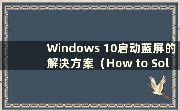 Windows 10启动蓝屏的解决方案（How to Solution the Blue Screen on Windows 10 Startup）